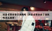 抖音点赞会自己消失吗（抖音点赞会自己消失吗怎么回事）