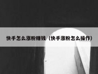 快手怎么涨粉赚钱（快手涨粉怎么操作）