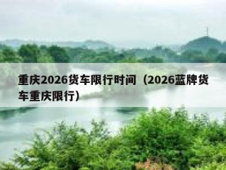 重庆2026货车限行时间（2026蓝牌货车重庆限行）
