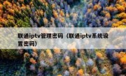 联通iptv管理密码（联通iptv系统设置密码）