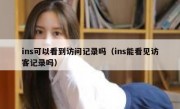 ins可以看到访问记录吗（ins能看见访客记录吗）