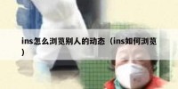 ins怎么浏览别人的动态（ins如何浏览）