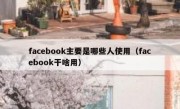 facebook主要是哪些人使用（facebook干啥用）