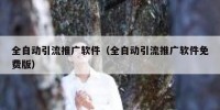 全自动引流推广软件（全自动引流推广软件免费版）
