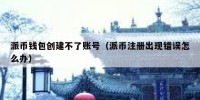 派币钱包创建不了账号（派币注册出现错误怎么办）