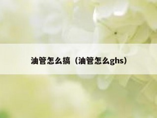 油管怎么搞（油管怎么ghs）