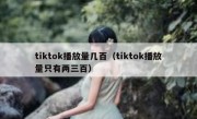 tiktok播放量几百（tiktok播放量只有两三百）
