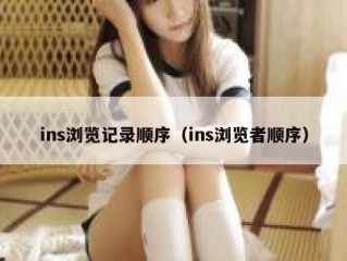 ins浏览记录顺序（ins浏览者顺序）