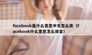 facebook是什么意思中文怎么读（facebook什么意思怎么读音）