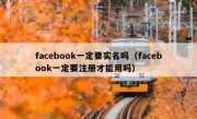 facebook一定要实名吗（facebook一定要注册才能用吗）