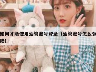 如何才能使用油管账号登录（油管账号怎么登陆）