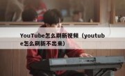 YouTube怎么刷新视频（youtube怎么刷新不出来）