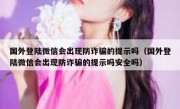 国外登陆微信会出现防诈骗的提示吗（国外登陆微信会出现防诈骗的提示吗安全吗）