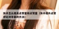 快手怎么提高点赞量和点赞量（快手提升点赞评论浏览量的方法）