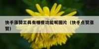快手涨赞工具有哪些功能呢图片（快手点赞涨赞）