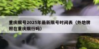 重庆限号2025年最新限号时间表（外地牌照在重庆限行吗）