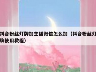 抖音粉丝灯牌加主播微信怎么加（抖音粉丝灯牌使用教程）