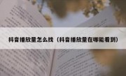 抖音播放量怎么找（抖音播放量在哪能看到）