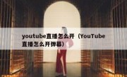 youtube直播怎么开（YouTube直播怎么开弹幕）