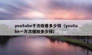 youtube千次收看多少钱（youtube一万次播放多少钱）