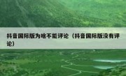 抖音国际版为啥不能评论（抖音国际版没有评论）