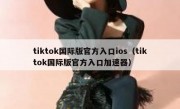 tiktok国际版官方入口ios（tiktok国际版官方入口加速器）