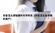 抖音怎么添加国外大学好友（抖音怎么加外国的用户）