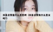 抖音点赞是什么意思啊（抖音点赞有什么意义吗?）
