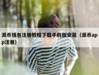 派币钱包注册教程下载手机版安装（派币app注册）