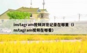 instagram视频浏览记录在哪里（instagram视频在哪看）