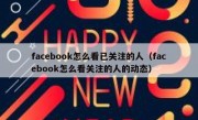facebook怎么看已关注的人（facebook怎么看关注的人的动态）