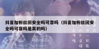 抖音加粉丝团安全吗可靠吗（抖音加粉丝团安全吗可靠吗是真的吗）