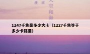 1247千焦是多少大卡（1227千焦等于多少卡路里）