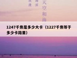 1247千焦是多少大卡（1227千焦等于多少卡路里）
