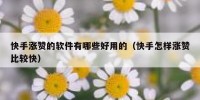 快手涨赞的软件有哪些好用的（快手怎样涨赞比较快）