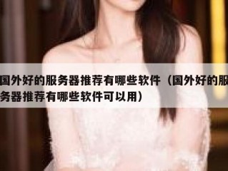 国外好的服务器推荐有哪些软件（国外好的服务器推荐有哪些软件可以用）