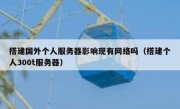 搭建国外个人服务器影响现有网络吗（搭建个人300t服务器）