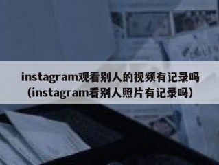 instagram观看别人的视频有记录吗（instagram看别人照片有记录吗）