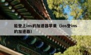 能登上ins的加速器苹果（ios登ins的加速器）