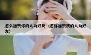 怎么加赞你的人为好友（怎样加赞我的人为好友）