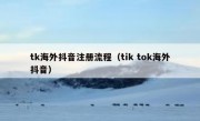 tk海外抖音注册流程（tik tok海外抖音）