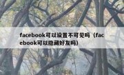 facebook可以设置不可见吗（facebook可以隐藏好友吗）