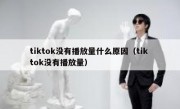 tiktok没有播放量什么原因（tik tok没有播放量）