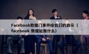 Facebook数据门事件给我们的启示（facebook 数据能做什么）