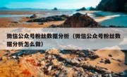 微信公众号粉丝数据分析（微信公众号粉丝数据分析怎么做）