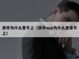 派币为什么登不上（派币app为什么登录不上）
