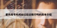 重庆限号时间段过后还限行吗的简单介绍