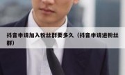 抖音申请加入粉丝群要多久（抖音申请进粉丝群）