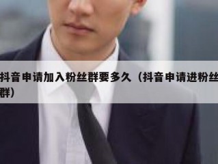 抖音申请加入粉丝群要多久（抖音申请进粉丝群）