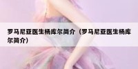 罗马尼亚医生杨库尔简介（罗马尼亚医生杨库尔简介）